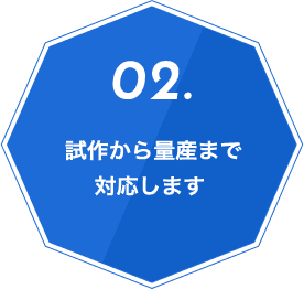 02.試作から量産まで対応します